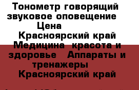 Тонометр говорящий (звуковое оповещение) › Цена ­ 1 990 - Красноярский край Медицина, красота и здоровье » Аппараты и тренажеры   . Красноярский край